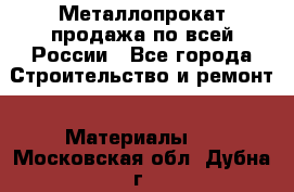 Металлопрокат продажа по всей России - Все города Строительство и ремонт » Материалы   . Московская обл.,Дубна г.